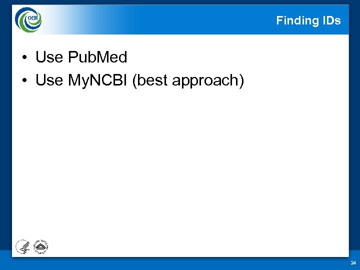 Finding IDs • Use Pub. Med • Use My. NCBI (best approach) 24 