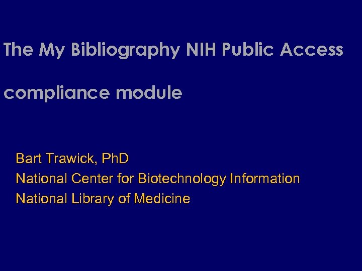 The My Bibliography NIH Public Access compliance module Bart Trawick, Ph. D National Center