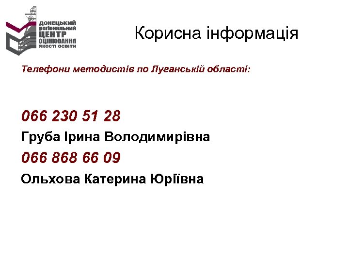 Корисна інформація Телефони методистів по Луганській області: 066 230 51 28 Груба Ірина Володимирівна