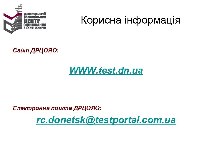 Корисна інформація Сайт ДРЦОЯО: WWW. test. dn. ua Електронна пошта ДРЦОЯО: rc. donetsk@testportal. com.