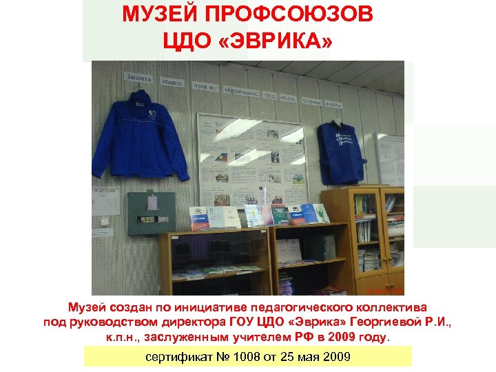 МУЗЕЙ ПРОФСОЮЗОВ ЦДО «ЭВРИКА» Музей создан по инициативе педагогического коллектива под руководством директора ГОУ