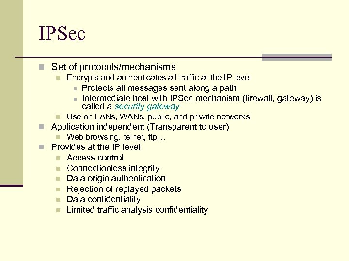 IPSec n Set of protocols/mechanisms n Encrypts and authenticates all traffic at the IP
