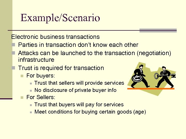 Example/Scenario Electronic business transactions n Parties in transaction don’t know each other n Attacks