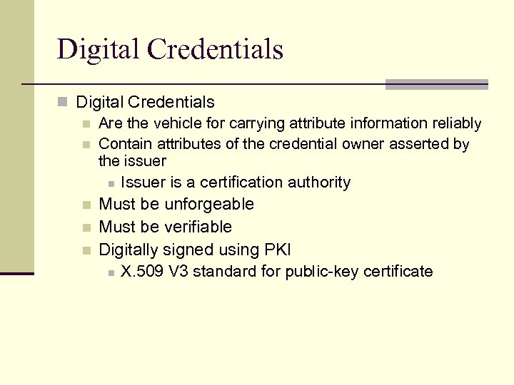 Digital Credentials n Are the vehicle for carrying attribute information reliably n Contain attributes
