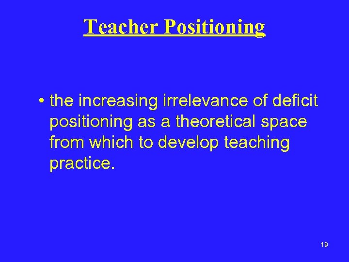 Teacher Positioning • the increasing irrelevance of deficit positioning as a theoretical space from