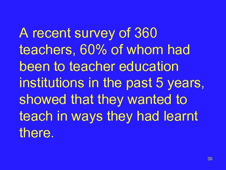 A recent survey of 360 teachers, 60% of whom had been to teacher education