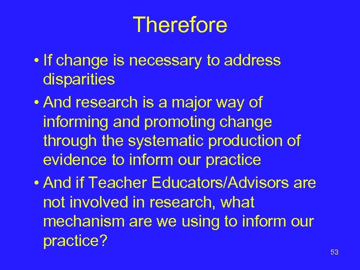 Therefore • If change is necessary to address disparities • And research is a