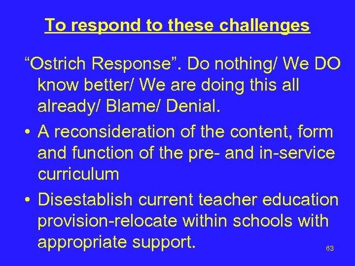 To respond to these challenges “Ostrich Response”. Do nothing/ We DO know better/ We