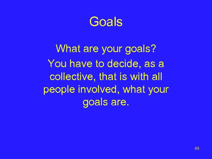 Goals What are your goals? You have to decide, as a collective, that is