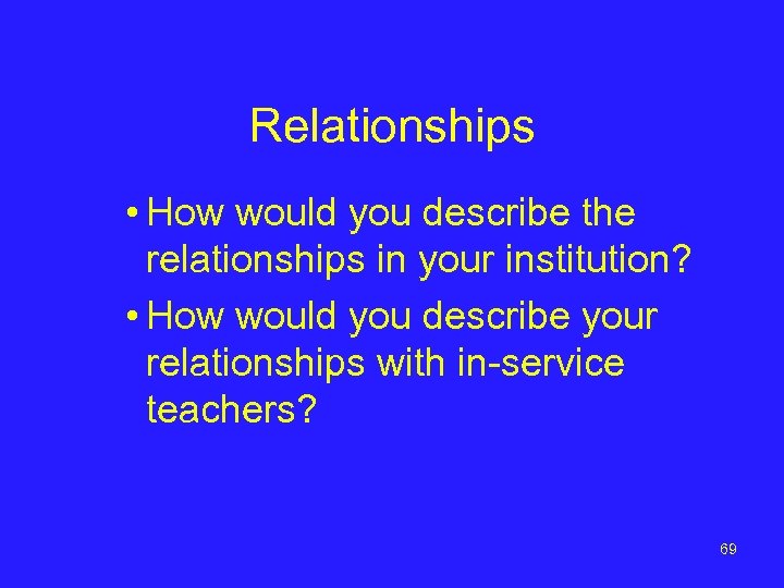 Relationships • How would you describe the relationships in your institution? • How would