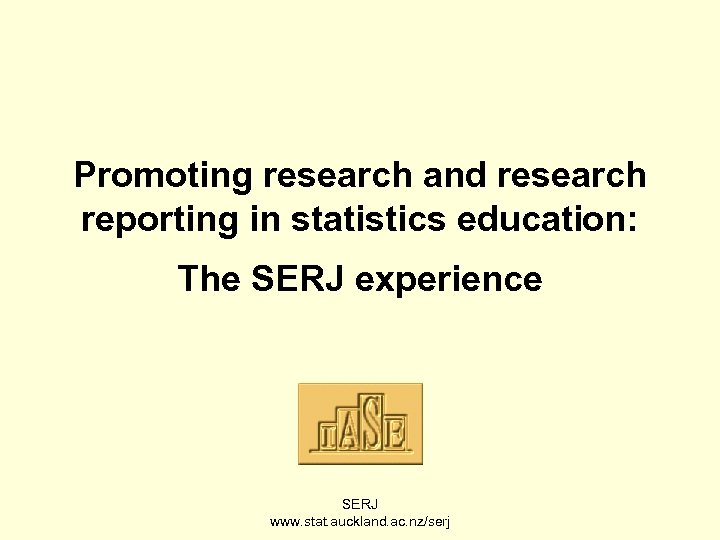 Promoting research and research reporting in statistics education: The SERJ experience SERJ www. stat.