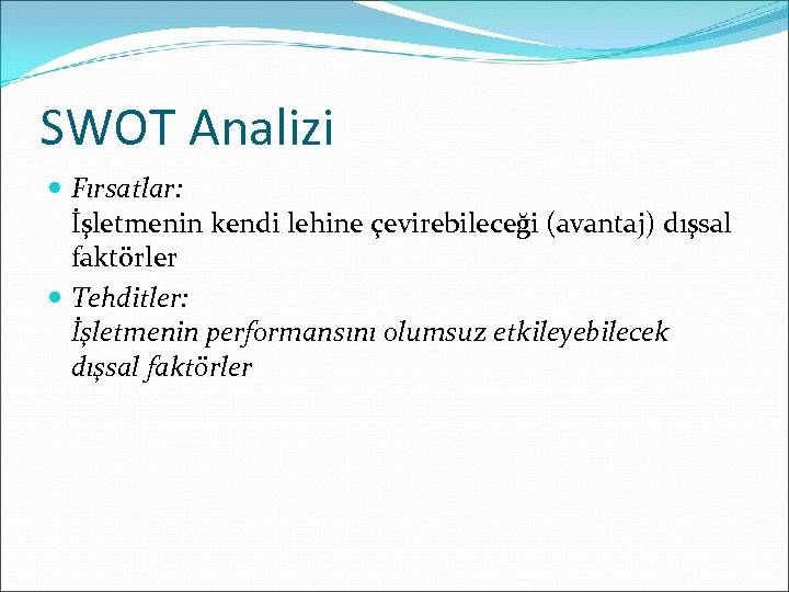 SWOT Analizi Fırsatlar: İşletmenin kendi lehine çevirebileceği (avantaj) dışsal faktörler Tehditler: İşletmenin performansını olumsuz