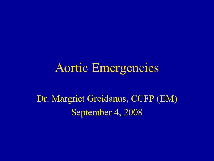Aortic Emergencies Dr. Margriet Greidanus, CCFP (EM) September 4, 2008 