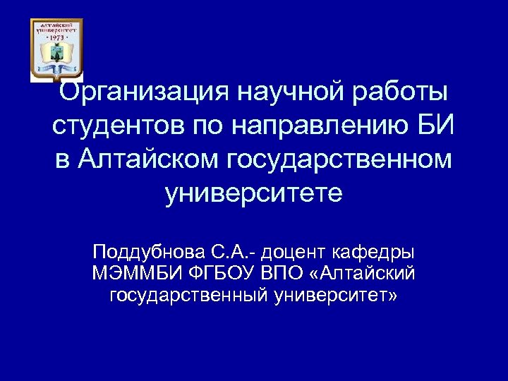 Организация научной работы студентов по направлению БИ в Алтайском государственном университете Поддубнова С. А.