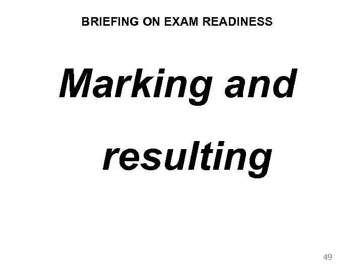 BRIEFING ON EXAM READINESS Marking and resulting 49 