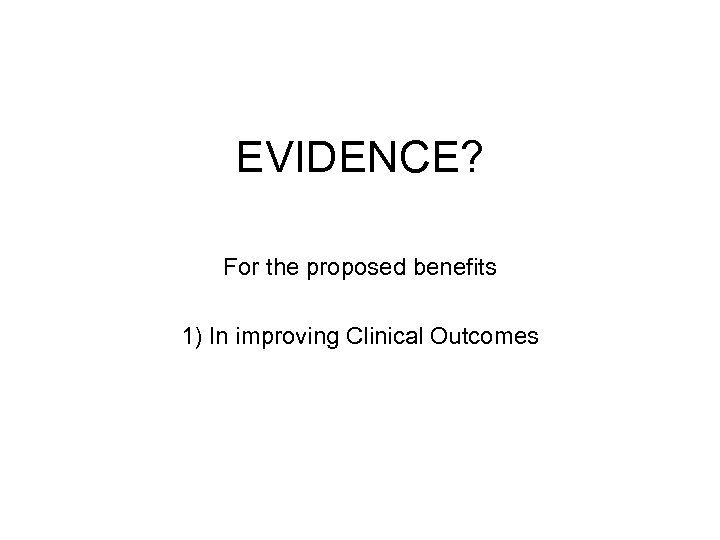 EVIDENCE? For the proposed benefits 1) In improving Clinical Outcomes 