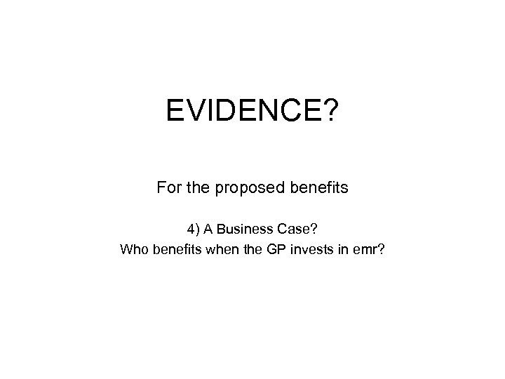 EVIDENCE? For the proposed benefits 4) A Business Case? Who benefits when the GP