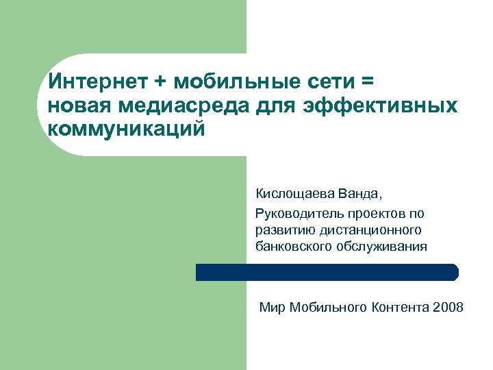 Интернет + мобильные сети = новая медиасреда для эффективных коммуникаций Кислощаева Ванда, Руководитель проектов