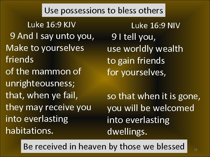 Use possessions to bless others Luke 16: 9 KJV 9 And I say unto