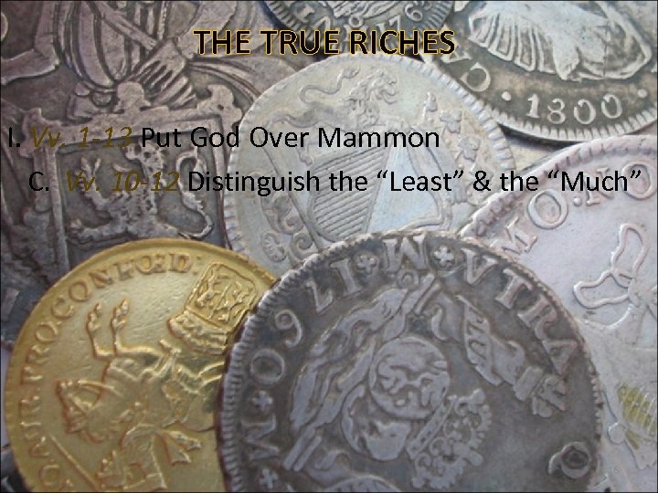 THE TRUE RICHES I. Vv. 1 -13 Put God Over Mammon C. Vv. 10