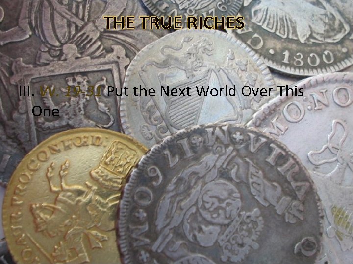 THE TRUE RICHES III. Vv. 19 -31 Put the Next World Over This One