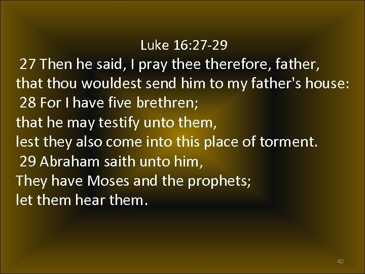 Luke 16: 27 -29 27 Then he said, I pray thee therefore, father, that