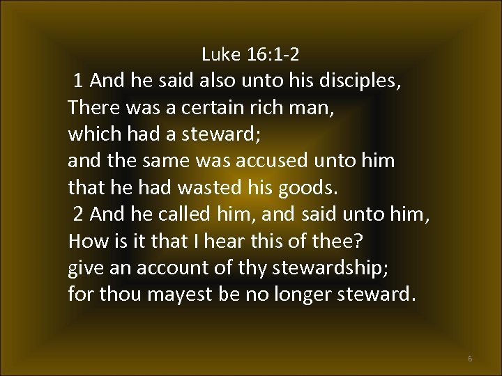 Luke 16: 1 -2 1 And he said also unto his disciples, There was