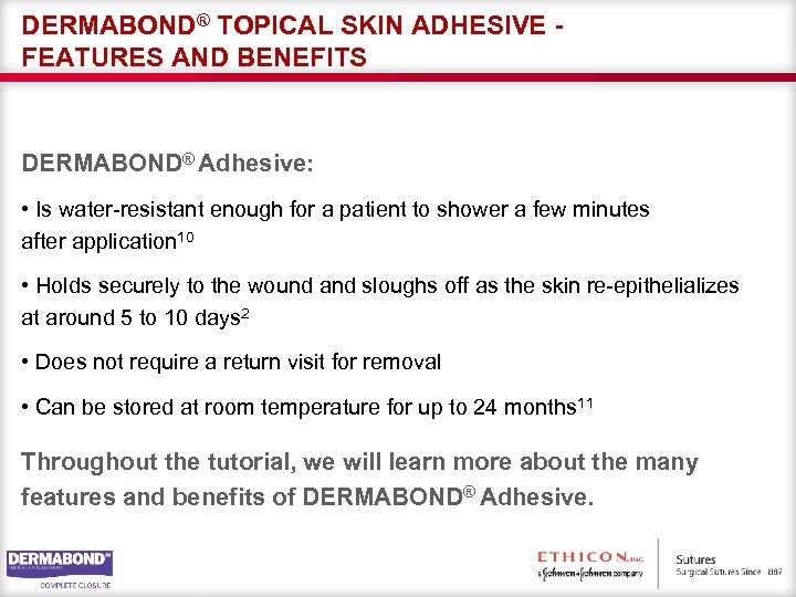 DERMABOND® TOPICAL SKIN ADHESIVE FEATURES AND BENEFITS DERMABOND® Adhesive: • Is water-resistant enough for