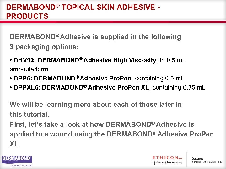 DERMABOND® TOPICAL SKIN ADHESIVE PRODUCTS DERMABOND® Adhesive is supplied in the following 3 packaging