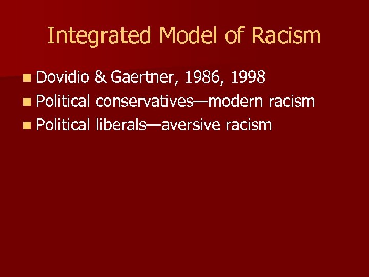 Integrated Model of Racism n Dovidio & Gaertner, 1986, 1998 n Political conservatives—modern racism