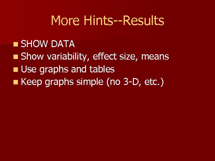 More Hints--Results n SHOW DATA n Show variability, effect size, means n Use graphs