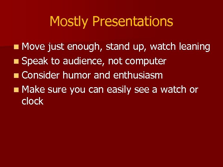 Mostly Presentations n Move just enough, stand up, watch leaning n Speak to audience,