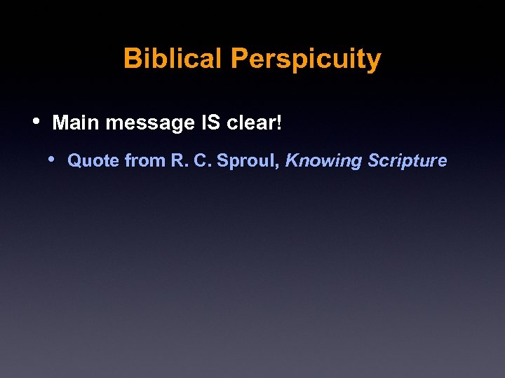Biblical Perspicuity • Main message IS clear! • Quote from R. C. Sproul, Knowing