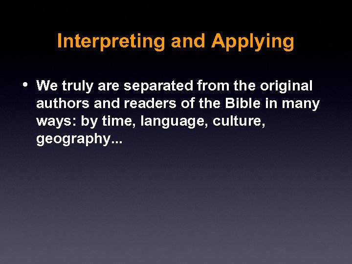 Interpreting and Applying • We truly are separated from the original authors and readers