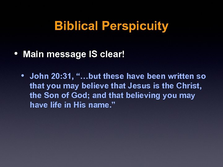 Biblical Perspicuity • Main message IS clear! • John 20: 31, “…but these have