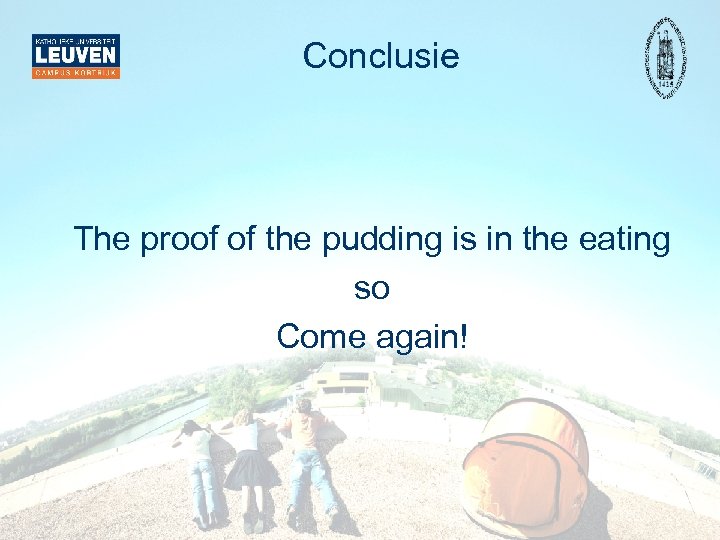 Conclusie The proof of the pudding is in the eating so Come again! 