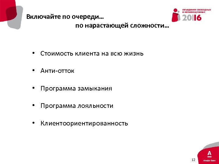 Включайте по очереди… по нарастающей сложности… • Стоимость клиента на всю жизнь • Анти-отток