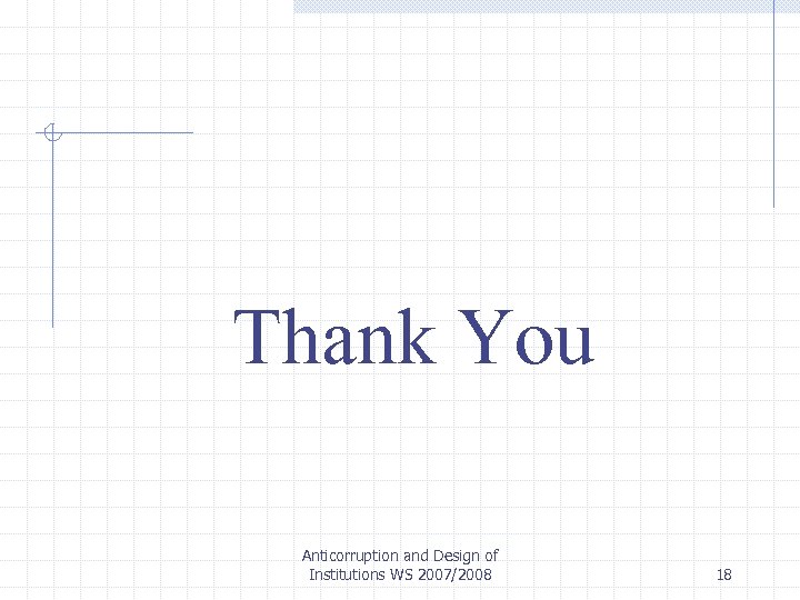 Thank You Anticorruption and Design of Institutions WS 2007/2008 18 