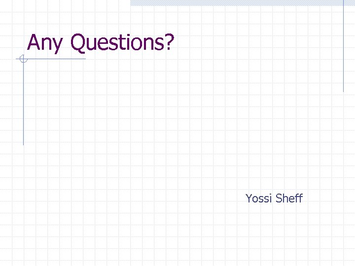 Any Questions? Yossi Sheff 