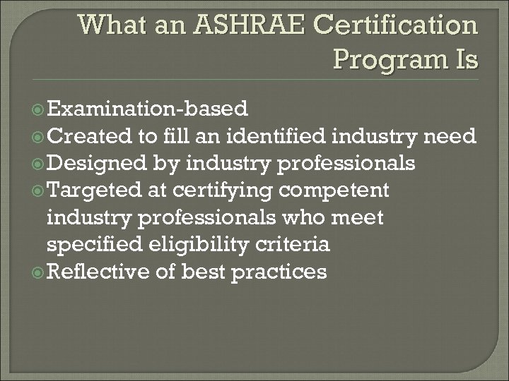 What an ASHRAE Certification Program Is Examination-based Created to fill an identified industry need