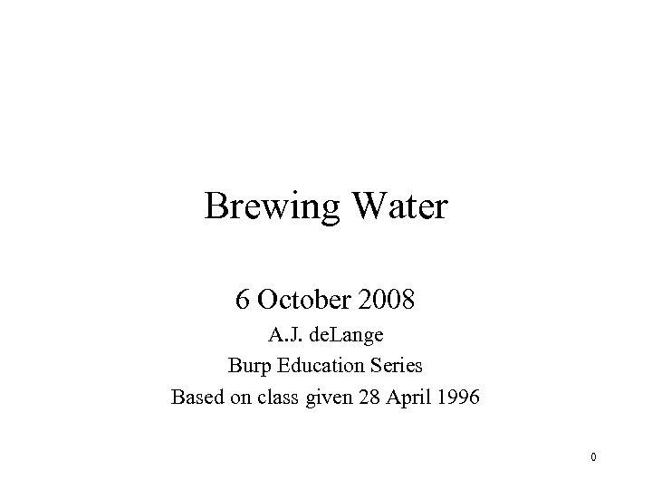 Brewing Water 6 October 2008 A. J. de. Lange Burp Education Series Based on
