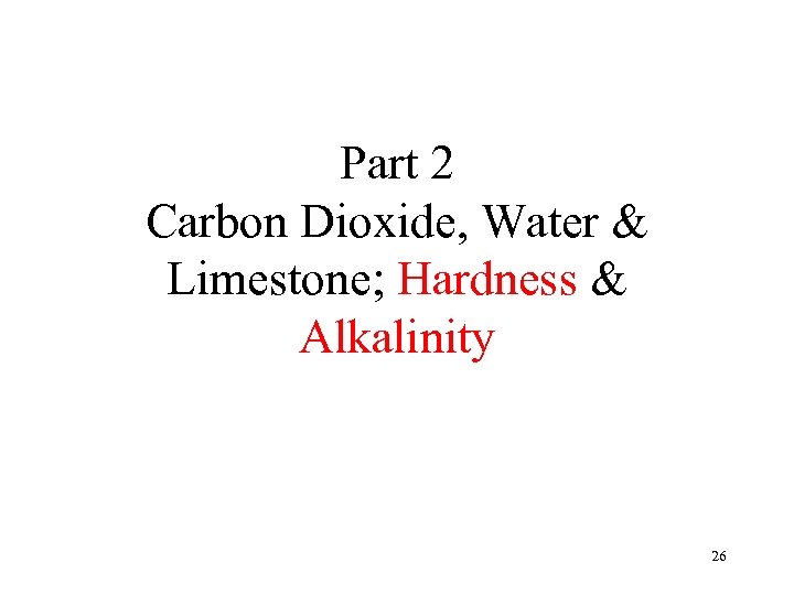 Part 2 Carbon Dioxide, Water & Limestone; Hardness & Alkalinity 26 