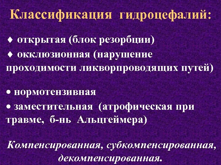 Классификация гидроцефалий: ¨ открытая (блок резорбции) ¨ окклюзионная (нарушение проходимости ликворпроводящих путей) · нормотензивная