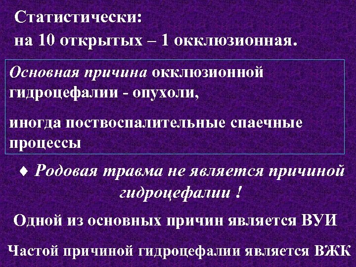 Статистически: на 10 открытых – 1 окклюзионная. Основная причина окклюзионной гидроцефалии - опухоли, иногда