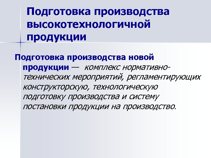 Подготовка производства высокотехнологичной продукции Подготовка производства новой продукции — комплекс нормативно технических мероприятий, регламентирующих