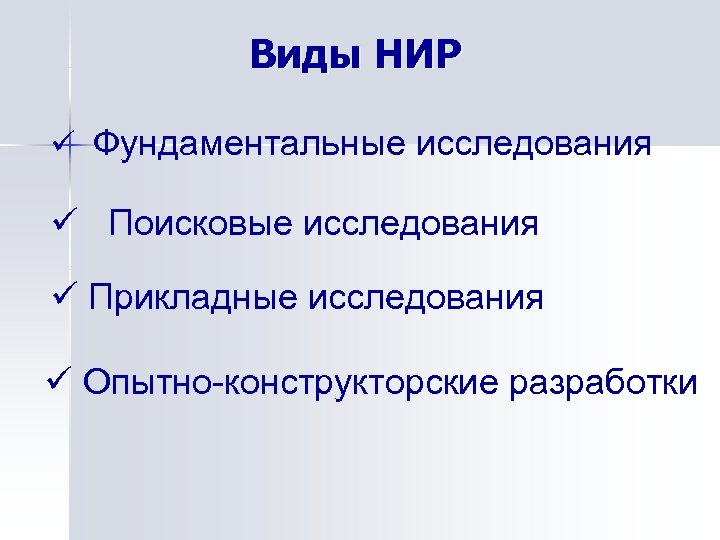 Виды НИР ü Фундаментальные исследования ü Поисковые исследования ü Прикладные исследования ü Опытно-конструкторские разработки