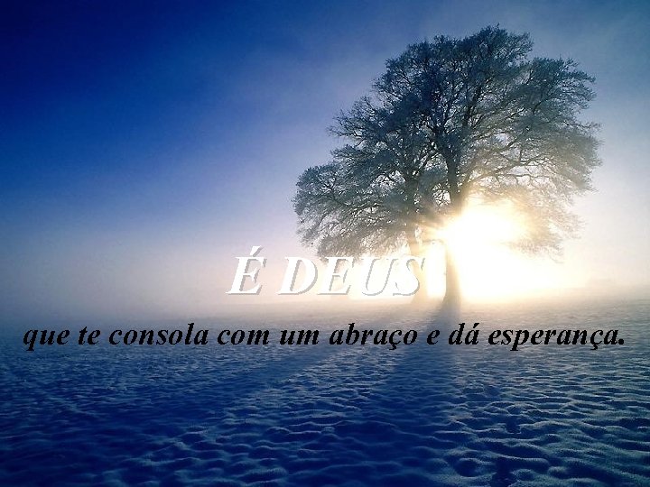 É DEUS que te consola com um abraço e dá esperança. 