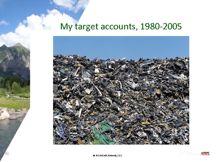 My target accounts, 1980 -2005 83 © 2012 ARMR. Network, LLC 