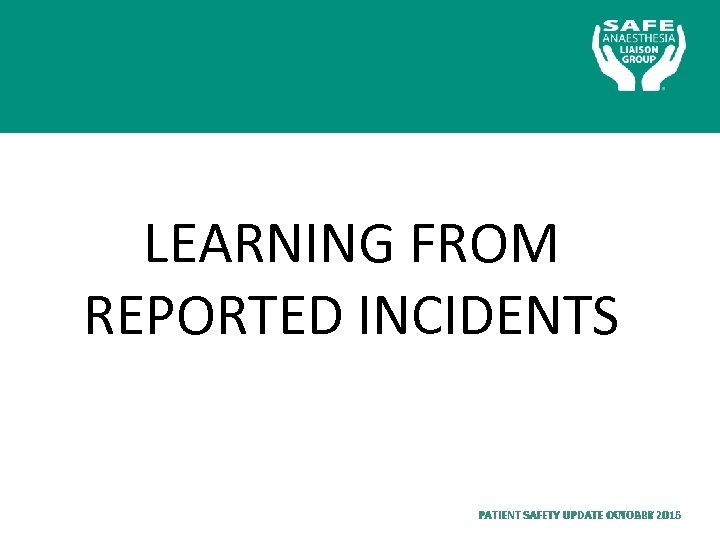 LEARNING FROM REPORTED INCIDENTS PATIENT SAFETY UPDATE OCTOBER 2015 JANUARY 2016 