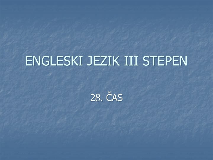 ENGLESKI JEZIK III STEPEN 28. ČAS 